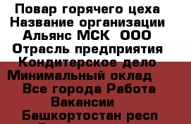 Повар горячего цеха › Название организации ­ Альянс-МСК, ООО › Отрасль предприятия ­ Кондитерское дело › Минимальный оклад ­ 1 - Все города Работа » Вакансии   . Башкортостан респ.,Баймакский р-н